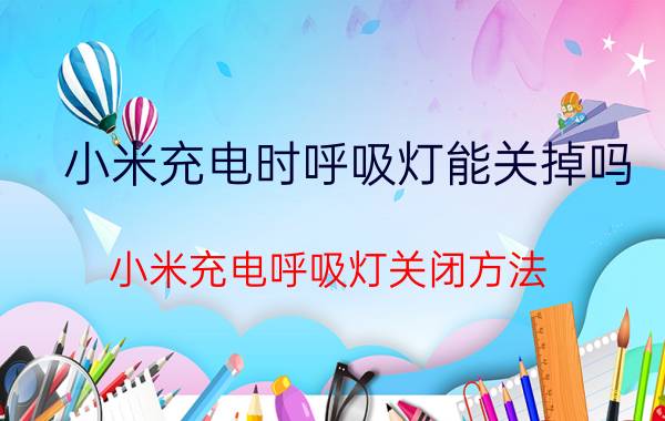 小米充电时呼吸灯能关掉吗 小米充电呼吸灯关闭方法